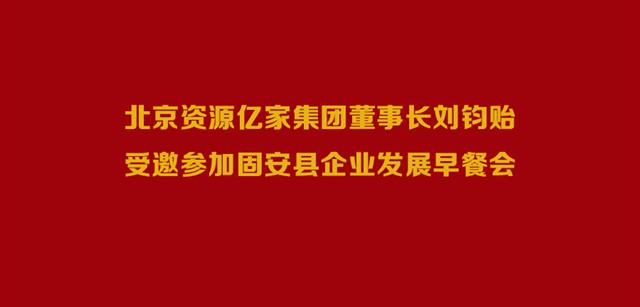 北京资源qy千亿-千亿(国际)唯一官方网站集团董事长刘钧贻受邀参与固安县企业发展早餐会